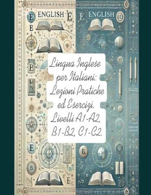 Lingua Inglese per Italiani: Lezioni Pratiche ed Esercizi.: Livelli A1-A2, B1-B2, C1-C2.
