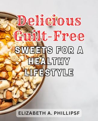 Delicious guilt-free sweets for a healthy lifestyle: Unlock the Secrets of Sugar-Free Delights: Irresistible Recipes to Savor a Sweet-Free Way of Life