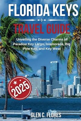 Florida Keys Travel Guide 2025: Unveiling the Diverse Charms of Paradise: Key Largo, Islamorada, Marathon, Big Pine Key, and Key West
