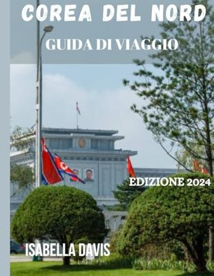 GUIDA DI VIAGGIO COREA DEL NORD: Un viaggio completo attraverso l'esplorazione delle norme culturali, della cucina locale e dei consigli di viaggio essenziali per un'esperienza sicura e arricchente.