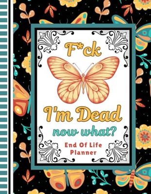 F*ck I'm Dead Now What?: A simple record to make sure your loved ones have all the vital information they require if you die.