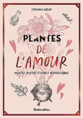 Plantes de l'amour, recettes, philtres et rituels aphrodisiaques