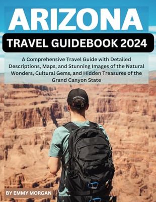 ARIZONA TRAVEL GUIDEBOOK 2024: A Comprehensive Travel Guide with Detailed Descriptions, Maps, and Stunning Images of the Natural Wonders, Cultural Gems, and Hidden Treasures of the Grand Canyon State