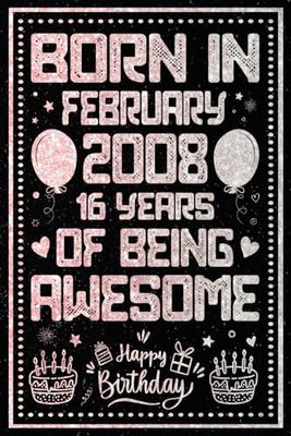 Born In February 2008 16 Years Of Being Awesome: Journal - Notebook / Happy 16th Birthday Notebook, Birthday Gift For 16 Years Old Boys, Girls / ... 2008 / 16 Years Of Being Awesome, 120 Pages