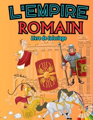 L'Empire Romain : Livre de Coloriage: Découvre le Glorieux Empire Romain dans une Aventure de Coloriage Amusante et Éducative ! Pour les enfants de 3 à 12 ans !