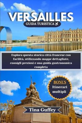 VERSAILLES GUIDA TURISTICA 2024-2025: Esplora questa storica città francese con facilità, utilizzando mappe dettagliate, consigli preziosi e una guida gastronomica completa