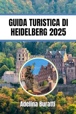GUIDA TURISTICA DI HEIDELBERG 2025: Alla scoperta delle principali attrazioni, trasporti, escursioni e avventure all'aria aperta
