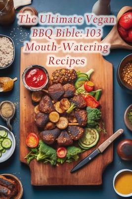 The Ultimate Vegan BBQ Bible: 103 Mouth-Watering Recipes