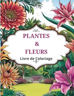 Plantes et Fleurs Livre de Coloriage: Détendez-vous avec des illustrations inspirantes de fleurs et feuillages à colorier