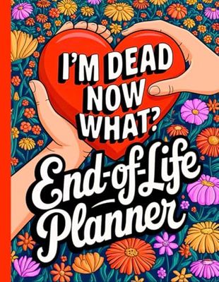 I'm Dead Now What?: End of Life Planner Organizing Everything Your Family Will Need When You Died