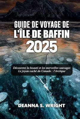 GUIDE DE VOYAGE DE L'ÎLE DE BAFFIN 2025: Découvrez la beauté et les merveilles sauvages Le joyau caché du Canada : l'Arctique
