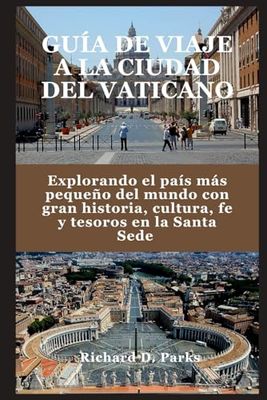 GUÍA DE VIAJE A LA CIUDAD DEL VATICANO: Explorando el país más pequeño del mundo con gran historia, cultura, fe y tesoros en la Santa Sede