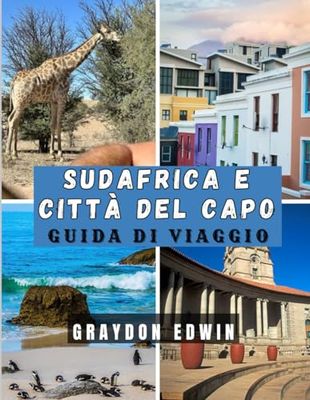 SUDAFRICA E CITTÀ DEL CAPO GUIDA DI VIAGGIO 2025: Suggerimenti sul periodo migliore per viaggiare, sui luoghi consigliati in cui soggiornare, sulle ... di viaggio per viaggi brevi e lunghi