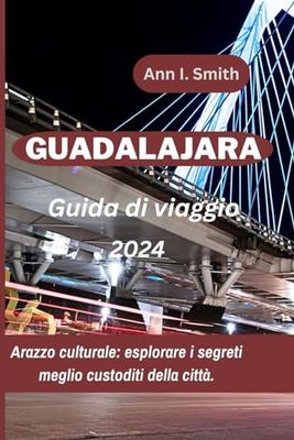 GUIDA DI VIAGGIO GUADALAJARA 2024: Arazzo culturale: esplorare i segreti meglio custoditi della città.