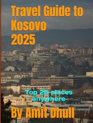 Travel Guide to Kosovo 2025: Top 25 places anywhere (Travel Guide to Europe 2025)