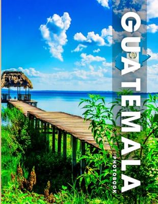 Guatemala Photobook: Coffee table book, country of Central America, A collection of stunning images that take you to popular cities, iconic places, and breathtaking landscapes..