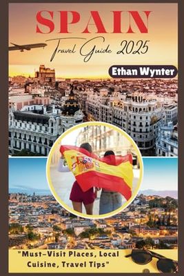 Spain Travel Guide 2025: "Must-Visit Places, Local Cuisine, Travel Tips"