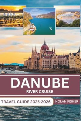DANUBE RIVER CRUISE TRAVEL GUIDE 2025-2026: Exploring Historic Cities, Scenic Landscapes, and Cultural Landmarks with for a Seamless River Cruise Experience