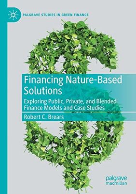 Financing Nature-Based Solutions: Exploring Public, Private, and Blended Finance Models and Case Studies