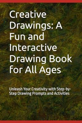 Creative Drawings: A Fun and Interactive Drawing Book for All Ages: Unleash Your Creativity with Step-by-Step Drawing Prompts and Activities