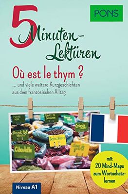 PONS 5-Minuten-Lektüren Französisch A1 - Où est le thym ?: ... und viele weitere Kurzgeschichten aus dem französischen Alltag. Mit 20 Mind-Maps zum Wortschatzlernen.