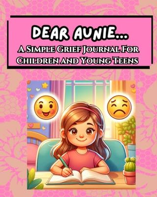 Dear Aunie...A Simple Grief Journal For Children and Young Teens: An Emotional Support Tool To Work Through Grief By Writing To The Lost Loved One
