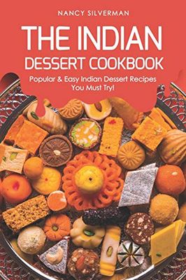 The Indian Dessert Cookbook: Popular & Easy Indian Dessert Recipes You Must Try!