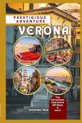 VERONA PRESTIGIOUS ADVENTURE TRAVEL GUIDE: Top Attractions, Hidden Gems, Cultural Experience, Interactive QR Maps, Practical Tips, & More.