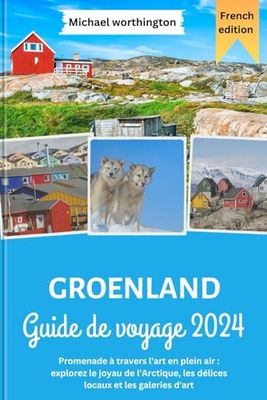 GROENLAND Guide de voyage 2024: Promenade à travers l'art en plein air : explorez le joyau de l'Arctique, les délices locaux et les galeries d'art