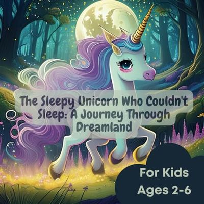 The Sleepy Unicorn Who Couldn't Sleep: A Journey Through Dreamland: A Magical Journey to Help Your Little One Sleep Tight