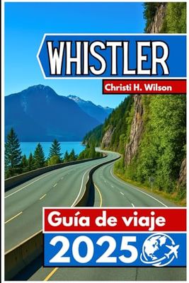 Whistler Guía de viaje 2025: Un compañero práctico para esquiadores, excursionistas, amantes de la comida y quienes visitan por primera vez