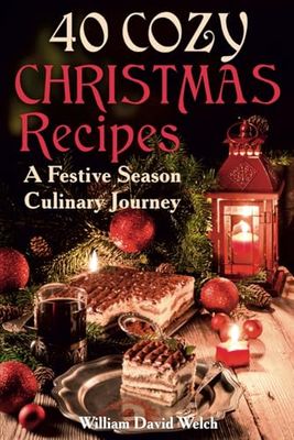 40 COZY CHRISTMAS RECIPES: A Festive Season Culinary Journey