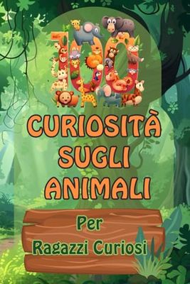 100 Sorprendenti Curiosità sugli Animali per Bambini Curiosi: "Cosa Succede nel Mondo Animale? 100 Curiosità da Scoprire per Piccoli Esploratori!"