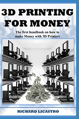 3D Printing For Money: The first handbook on how to make Money with 3D Printers