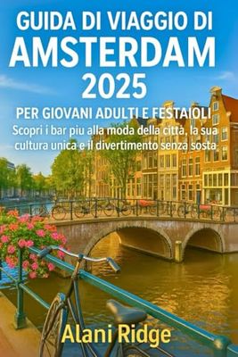 GUIDA DI VIAGGIO DI AMSTERDAM 2025 PER GIOVANI ADULTI E FESTAIOLI: Scopri i bar più alla moda della città, la sua cultura unica e il divertimento senza sosta