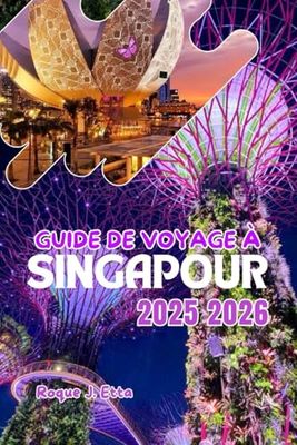 GUIDE DE VOYAGE À SINGAPOUR 2025 2026: Explorer Asie du Sud-Est avec des cartes complètes, des astuces budgétaires, des plats locaux, des aventures en ... informations culturelles et des itinéraires