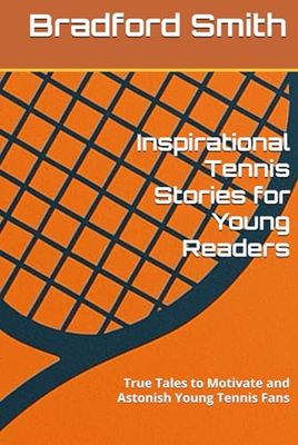 Inspirational Tennis Stories for Young Readers: True Tales to Motivate and Astonish Young Tennis Fans