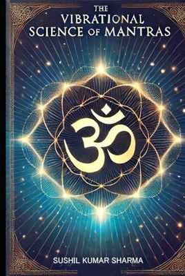 The Vibrational Science of Mantras: Exploring Sound, Energy, and Consciousness