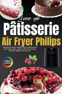 Livre de Pâtisserie Air Fryer Philips - Edition Couleur: Desserts Sains et Faciles, Gâteaux, Pâtisseries, Biscuits, Brownies, Muffins et bien plus encore - Réalisés avec la Friteuse à Air