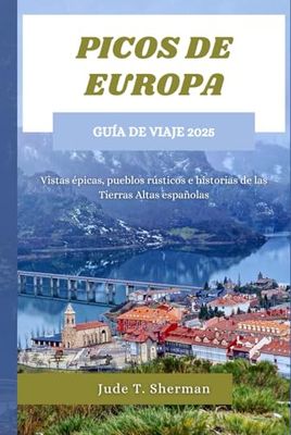 PICOS DE EUROPA GUÍA DE VIAJE 2025: Vistas épicas, pueblos rústicos e historias de las Tierras Altas españolas