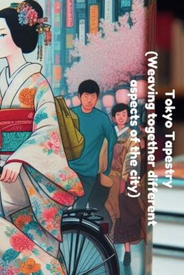 Tokyo Tapestry (Weaving together different aspects of the city) with Tokyo travel essentials 2024.: Curated Guide with Maps, Websites, iliteranies and Images. (Japan Tour book 2025)