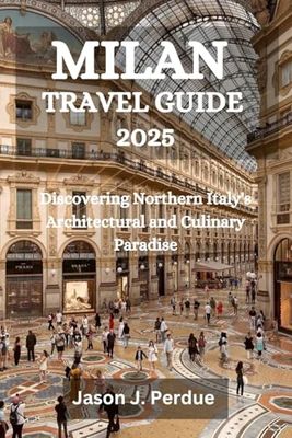 MILAN TRAVEL GUIDE 2025: Discovering Northern Italy's Architectural and Culinary Paradise
