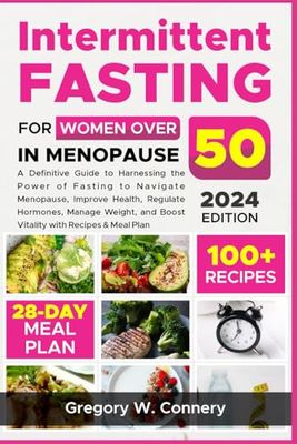 Intermittent Fasting for Women over 50 in Menopause: A Definitive Guide to Harnessing the Power of Fasting to Improve Health, Regulate Hormones, Manage Weight, and Boost Vitality