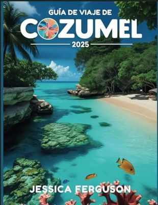 GUÍA DE VIAJE DE COZUMEL 2025: Su guía definitiva de sus gemas ocultas, cultura vibrante y aventuras inolvidables