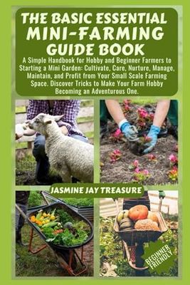 The Basic Essential Mini-Farming Guide Book: A Simple Handbook for Hobby and Beginner Farmers to Starting a Mini Garden: Cultivate, Care, Nurture, Manage, Maintain, and Profit from Your Small Scale Fa
