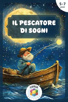 Il Pescatore di Sogni: Fiaba della buonanotte illustrata a colori per bambini dai 5 ai 7 anni, dove i sogni prendono vita e volano con la fantasia