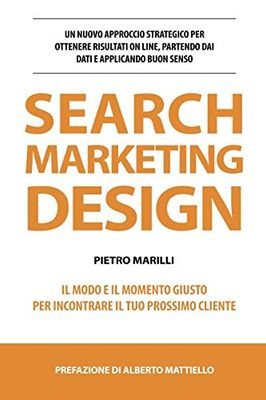 Search Marketing Design: un nuovo approccio strategico per ottenere risultati on line, partendo dai dati e applicando buon senso