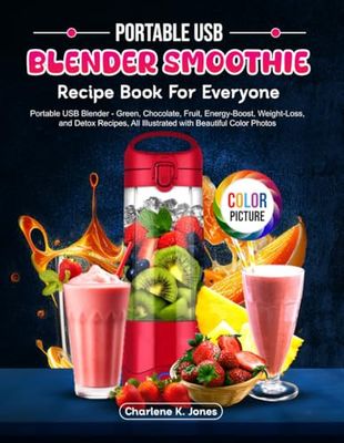 Portable USB Blender Smoothie Recipe Book For Everyone: Portable USB Blender - Green, Chocolate, Fruit, Energy-Boost, Weight-Loss, and Detox Recipes, All Illustrated with Beautiful Color Photos