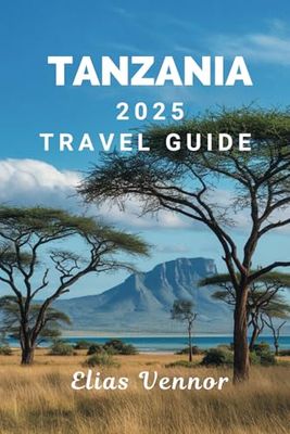 TANZANIA 2025 TRAVEL GUIDE: Your Roadmap to Safaris, Culture, and Coastal Towns