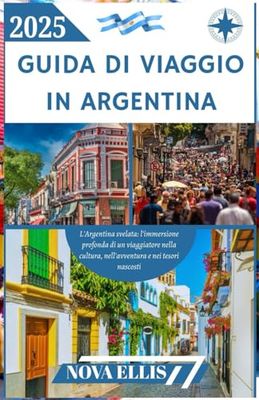 GUIDA DI VIAGGIO IN ARGENTINA 2025: L'Argentina svelata: l'immersione profonda di un viaggiatore nella cultura, nell'avventura e nei tesori nascosti